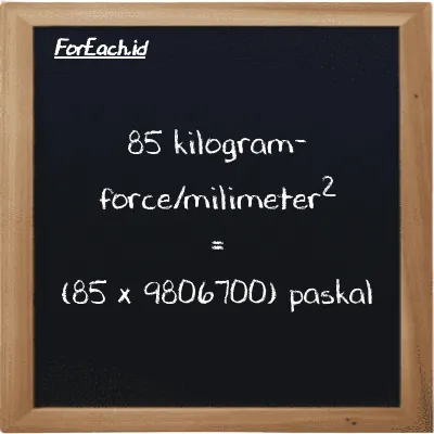 Cara konversi kilogram-force/milimeter<sup>2</sup> ke paskal (kgf/mm<sup>2</sup> ke Pa): 85 kilogram-force/milimeter<sup>2</sup> (kgf/mm<sup>2</sup>) setara dengan 85 dikalikan dengan 9806700 paskal (Pa)